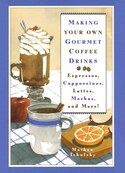 Making Your Own Gourmet Coffee Drinks: Espressos, Cappuccinos, Lattes, Mochas, and More! cover