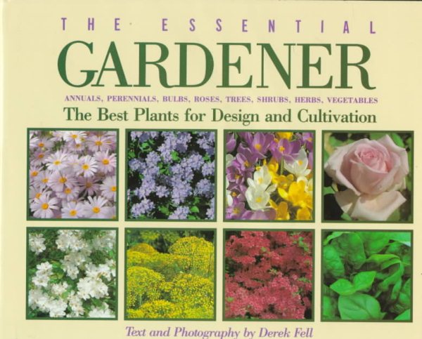 The Essential Gardener: Annuals, Perennials, Bulbs, Roses, Trees, Shrubs, Herbs, Vegetables : The Best Plants for Design and Cultivation