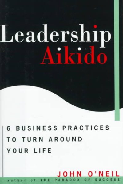 Leadership Aikido: 6 Business Practices That Can Turn Your Life Around cover