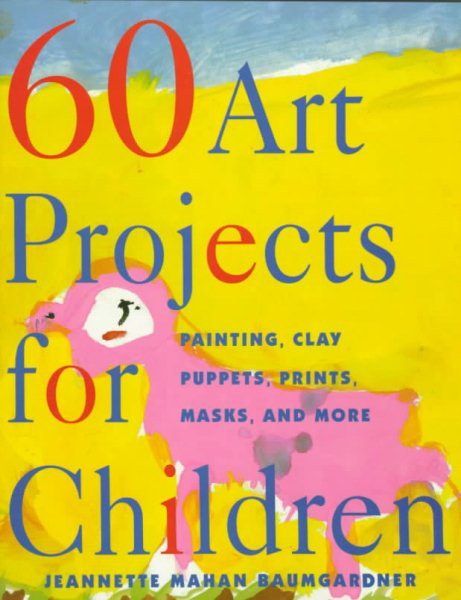 60 Art Projects for Children: Painting, Clay, Puppets, Prints, Masks, and More