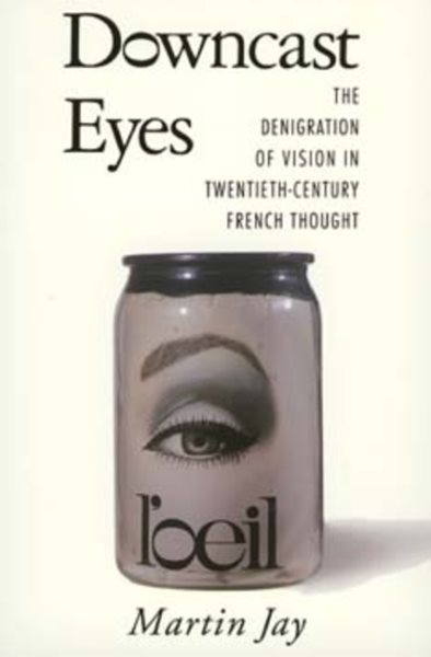 Downcast Eyes: The Denigration of Vision in Twentieth-Century French Thought