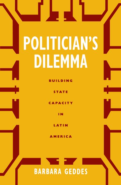 Politician's Dilemma: Building State Capacity in Latin America (California Series on Social Choice and Political Economy, No.25)