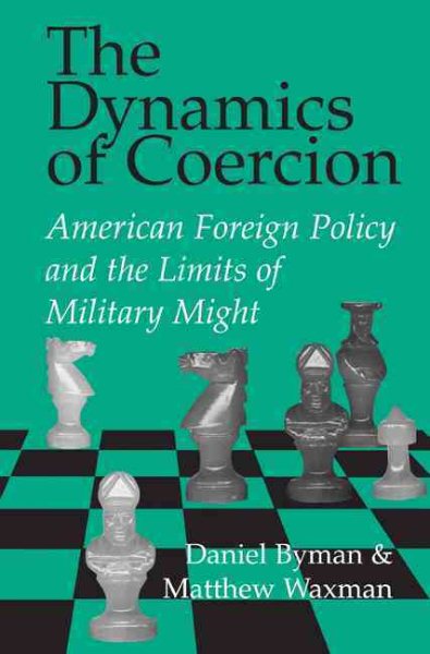 The Dynamics of Coercion: American Foreign Policy and the Limits of Military Might (RAND Studies in Policy Analysis)