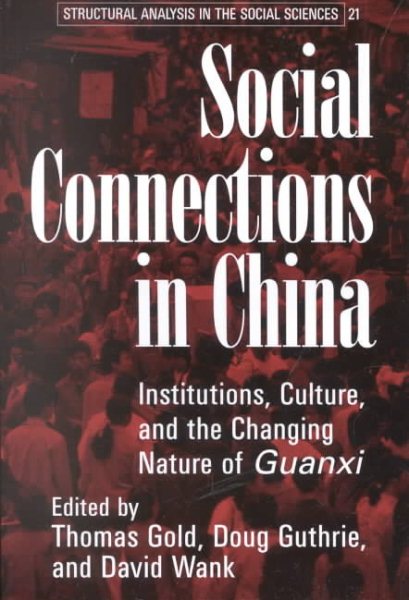 Social Connections in China: Institutions, Culture, and the Changing Nature of Guanxi (Structural Analysis in the Social Sciences, Series Number 21)