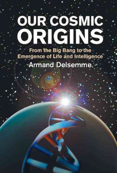 Our Cosmic Origins: From the Big Bang to the Emergence of Life and Intelligence cover
