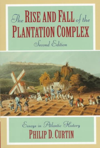 The Rise and Fall of the Plantation Complex: Essays in Atlantic History (Studies in Comparative World History)