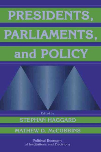 Presidents, Parliaments, and Policy (Political Economy of Institutions and Decisions)