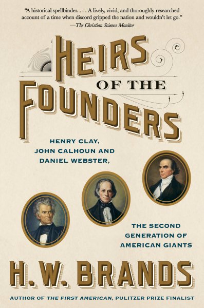 Heirs of the Founders: Henry Clay, John Calhoun and Daniel Webster, the Second Generation of American Giants cover