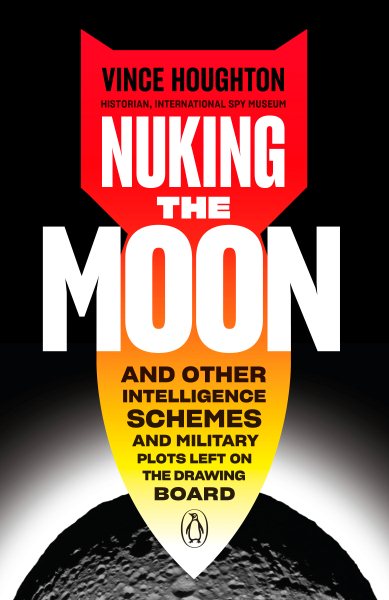Nuking the Moon: And Other Intelligence Schemes and Military Plots Left on the Drawing Board cover