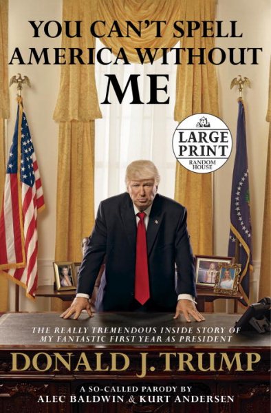 You Can't Spell America Without Me: The Really Tremendous Inside Story of My Fantastic First Year as President Donald J. Trump (A So-Called Parody) (Random House Large Print) cover