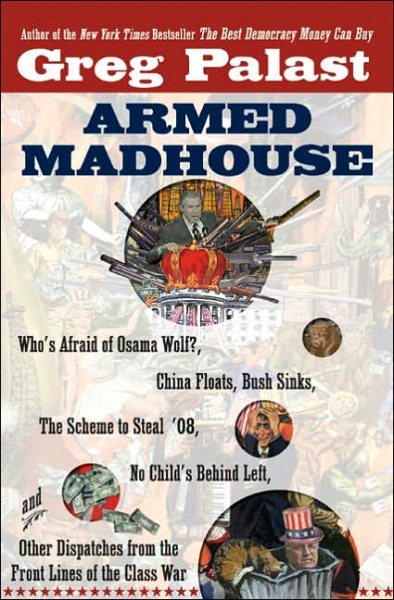 Armed Madhouse: Who's Afraid of Osama Wolf?, China Floats, Bush Sinks, The Scheme to Steal '08, No Child's Behind Left, and Other Dispatches from the FrontLines of the Class W cover