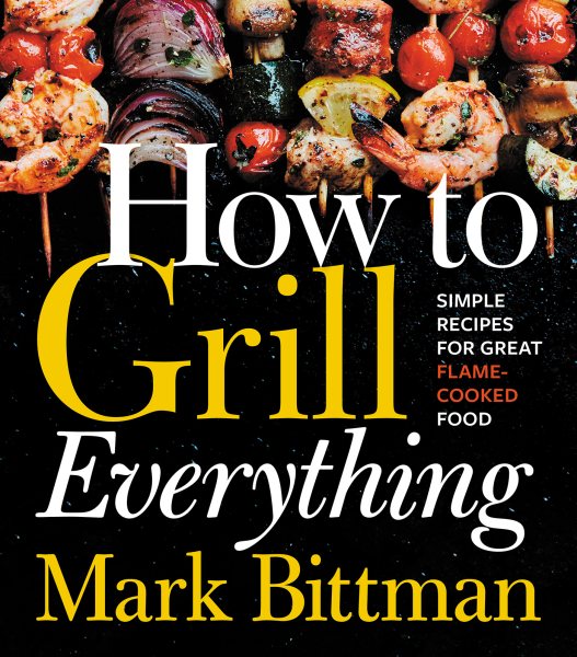 How to Grill Everything: Simple Recipes for Great Flame-Cooked Food cover