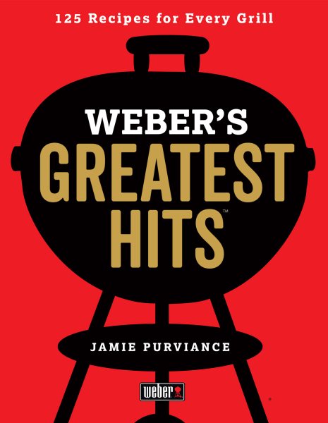 Weber's Greatest Hits: 125 Classic Recipes for Every Grill cover