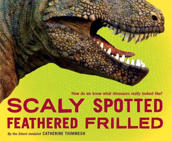 Scaly Spotted Feathered Frilled: How do we know what dinosaurs really looked like? cover