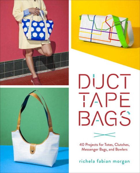 Duct Tape Bags: 40 Projects for Totes, Clutches, Messenger Bags, and Bowlers cover