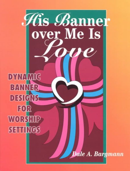 His Banner over Me Is Love: Dynamic Banner Designs for Worship Settings cover