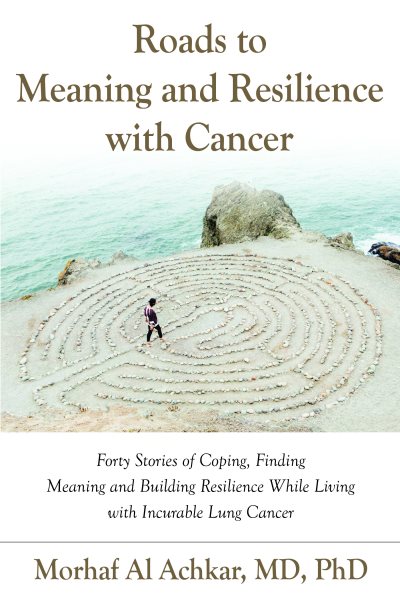 ROADS TO MEANING AND RESILIENCE WITH CANCER: Forty Stories of Coping, Finding Meaning, and Building Resilience While Living with Incurable Lung Cancer