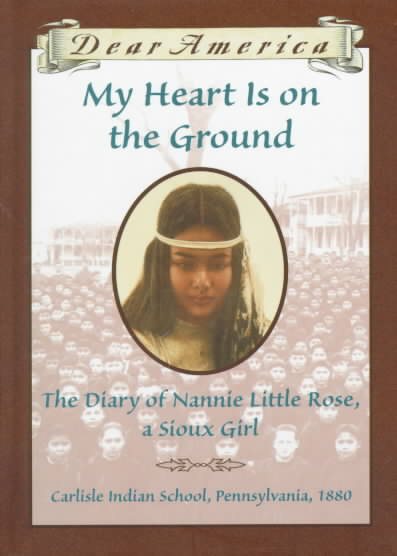 My Heart is on the Ground: the Diary of Nannie Little Rose, a Sioux Girl, Carlisle Indian School, Pennsylvania, 1880