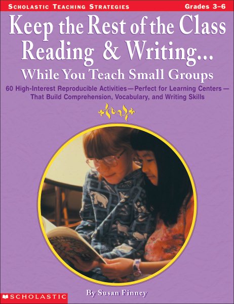 Keep the Rest of the Class Reading & Writing... While You Teach Small Groups (Grades 3-6)