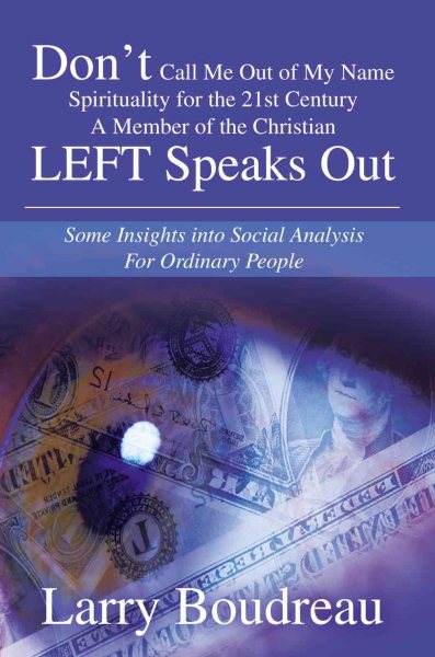 Don't Call Me Out of My Name Spirituality for the 21st CenturyA Member of the Christian LEFT Speaks Out: Some Insights into Social Analysis For Ordinary People