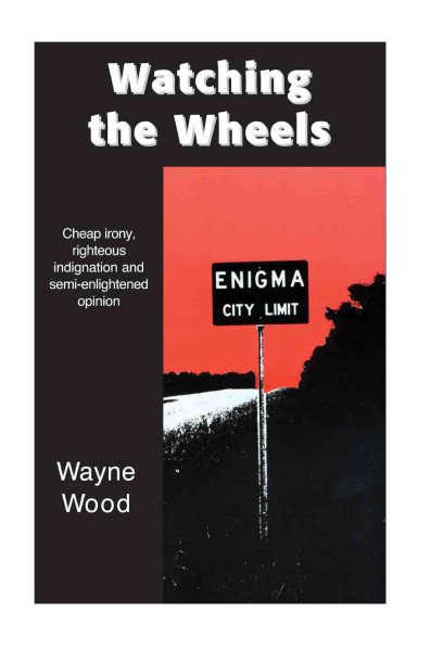 Watching the Wheels: Cheap irony, righteous indignation and semi-enlightened opinion cover