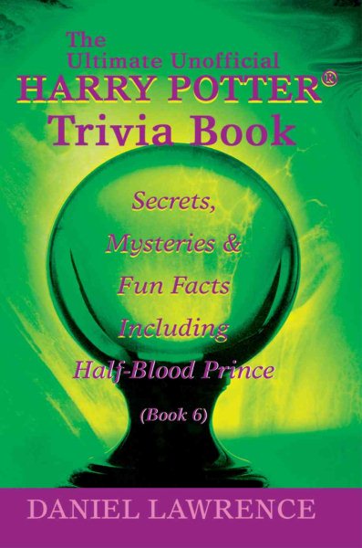 The Ultimate Unofficial Harry Potter® Trivia Book: Secrets, Mysteries and Fun Facts Including Half-Blood Prince Book 6