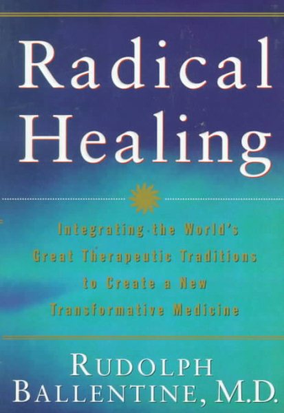 Radical Healing: Integrating the World's Great Therapeutic Traditions to Create a New Transformative Medicine
