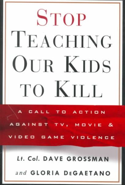 Stop Teaching Our Kids to Kill : A Call to Action Against TV, Movie and Video Game Violence cover