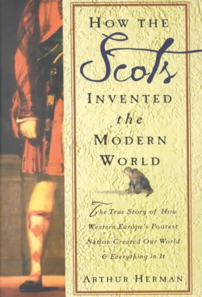 How the Scots Invented the Modern World: The True Story of How Western Europe's Poorest Nation Created Our World and Everything in It cover
