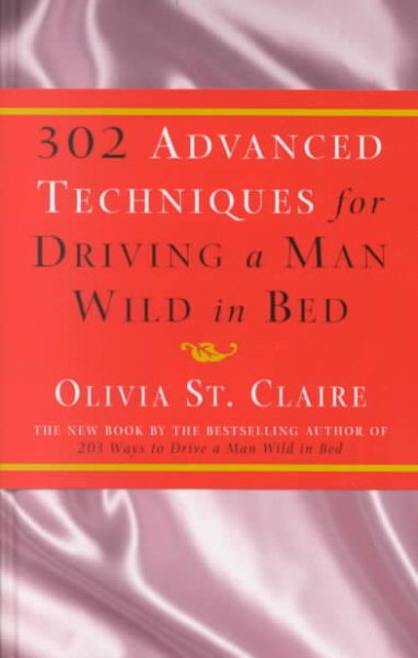 302 Advanced Techniques for Driving a Man Wild in Bed: The New Book by the Bestselling Author of 203 Ways to Drive a Man Wild in Bed