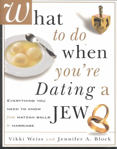 What to Do When You're Dating a Jew : Everything You Need to Know from Matzah Balls to Marriage