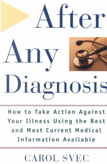 After Any Diagnosis: How to Take Action Against Your Illness Using the Best and Most Current Medical Information Available