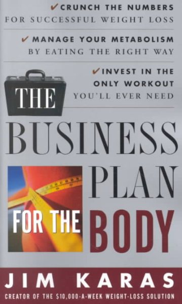 The Business Plan for the Body: Crunch the Numbers for Successful Weight Loss * Manage Your Metabolism by Eating  the Right Way * Invest in the Only Workout You'll Ever Need