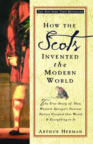 How the Scots Invented the Modern World: The True Story of How Western Europe's Poorest Nation Created Our World & Everything in It cover