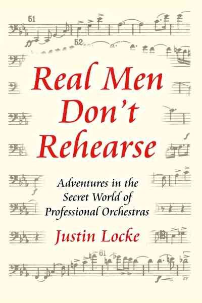 Real Men Don't Rehearse: Adventures in the Secret World of Professional Orchestras