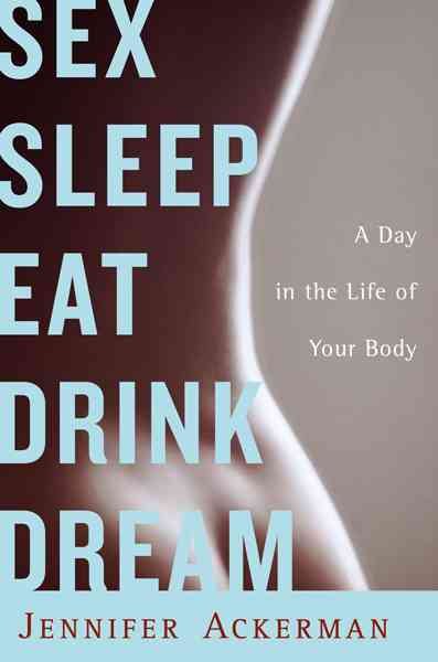Sex Sleep Eat Drink Dream: A Day in the Life of Your Body cover