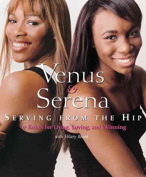Venus And Serena: Serving From The Hip: 10 Rules for Living, Loving, and Winning cover