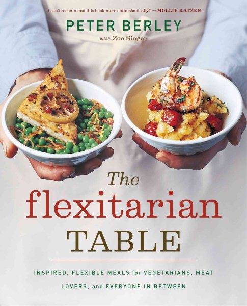 The Flexitarian Table: Inspired, Flexible Meals for Vegetarians, Meat Lovers, and Everyone in Between cover