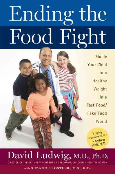 Ending the Food Fight: Guide Your Child to a Healthy Weight in a Fast Food/Fake Food World cover