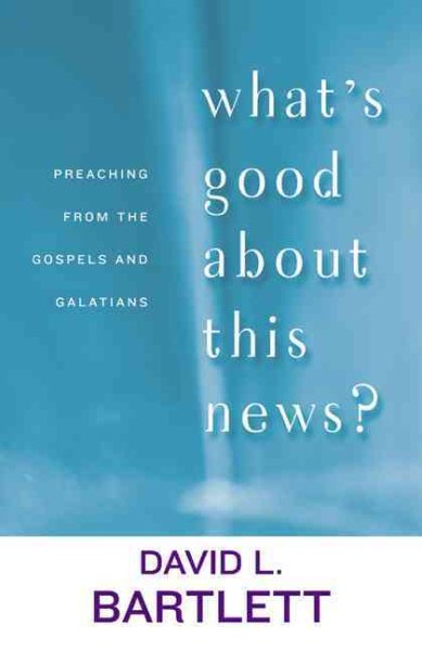 What's Good about This News?: Preaching from the Gospels and Galatians (The Lyman Beecher Lectures)