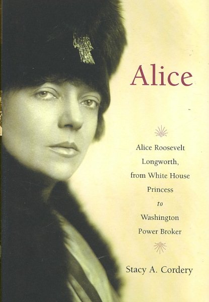 Alice: Alice Roosevelt Longworth, from White House Princess to Washington Power Broker cover