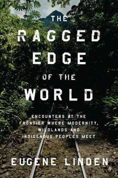 The Ragged Edge of the World: Encounters at the Frontier Where Modernity, Wildlands, and Indigenous Peoples Me et cover