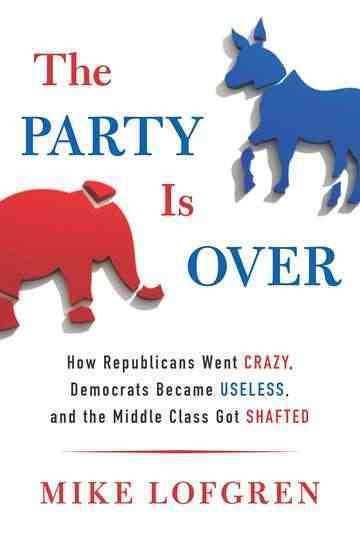 The Party Is Over: How Republicans Went Crazy, Democrats Became Useless, and the Middle Class Got S hafted cover