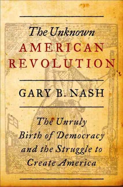 The Unknown American Revolution: The Unruly Birth of Democracy and the Struggle to Create America cover