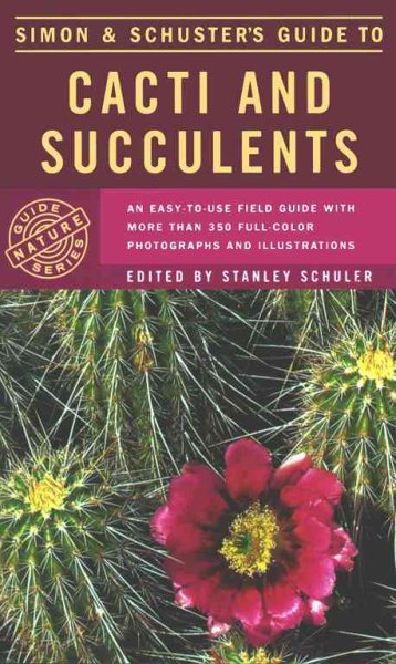 Simon & Schuster's Guide to Cacti and Succulents: An Easy-to-Use Field Guide With More Than 350 Full-Color Photographs and Illustrations cover