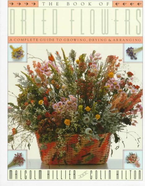 The Book of Dried Flowers : A Complete Guide to Growing, Drying, and Arranging