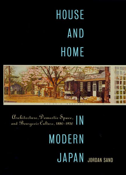 House and Home in Modern Japan: Architecture, Domestic Space, and Bourgeois Culture, 1880-1930 (Harvard East Asian Monographs)