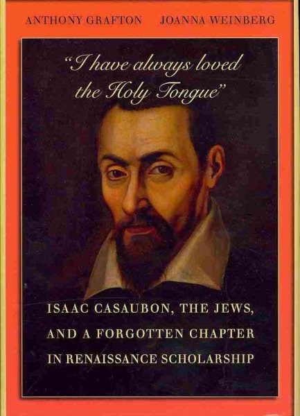 “I have always loved the Holy Tongue”: Isaac Casaubon, the Jews, and a Forgotten Chapter in Renaissance Scholarship (Carl Newell Jackson Lectures)