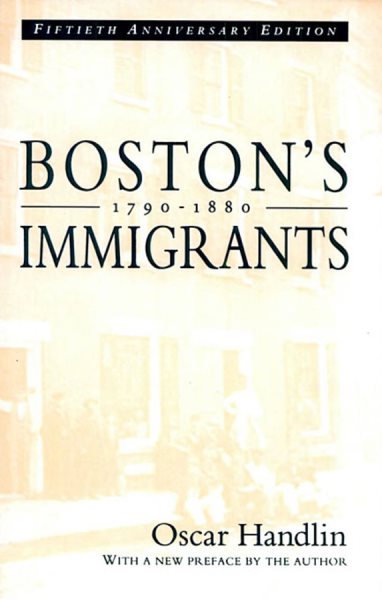 Boston’s Immigrants, 1790–1880: A Study in Acculturation, Fiftieth Anniversary Edition, With a New Preface by the Author