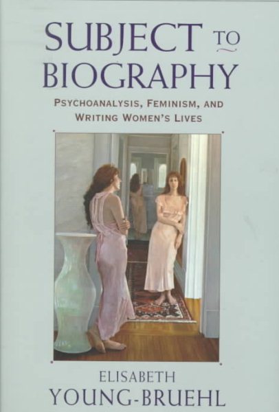 Subject to Biography: Psychoanalysis, Feminism, and Writing Women's Lives cover